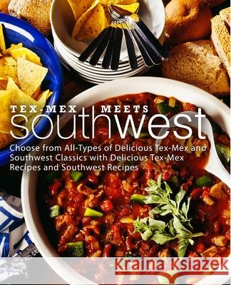 Tex-Mex Meets Southwest: Choose from All-Types of Delicious Tex-Mex and Southwest Classics with Delicious Tex-Mex Recipes and Southwest Recipes Booksumo Press 9781724270191 Createspace Independent Publishing Platform