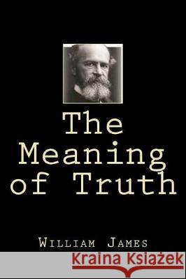 The Meaning of Truth William James 9781724281524 Createspace Independent Publishing Platform