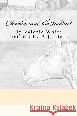 Charlie and the Viaduct Valerie White A. J. Liuba 9781724286390 Createspace Independent Publishing Platform