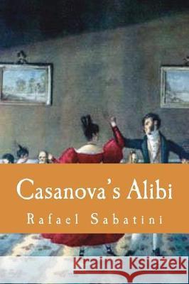 Casanova's Alibi Rafael Sabatini 9781724286970 Createspace Independent Publishing Platform