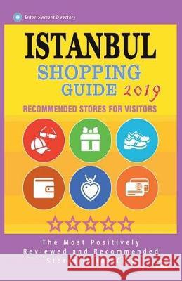 Istanbul Shopping Guide 2019: Best Rated Stores in Istanbul, Turkey - Stores Recommended for Visitors, (Shopping Guide 2019) Farris W. Geltman 9781724292780 Createspace Independent Publishing Platform