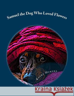 Samuel the Dog Who Loved Flowers MS Kathy Murtha 9781724293206