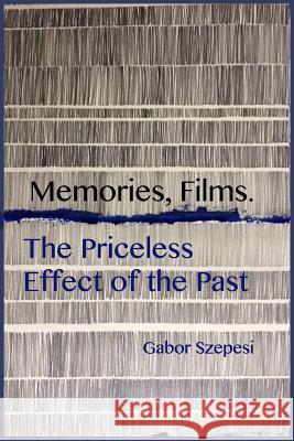 Memories, Films.: The Priceless Effect of the Past Gabor Szepesi 9781724298010 Createspace Independent Publishing Platform