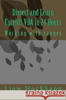 Dissect and Learn Excel(R) VBA in 24 Hours: Working with ranges Liaw Hocksang 9781724298409 Createspace Independent Publishing Platform