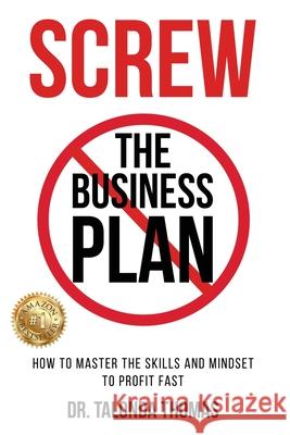 Screw the Business Plan: Mastering the Skills and Mindset You'll Really Need to Profit Fast Dr Talonda Thomas 9781724300782 Createspace Independent Publishing Platform