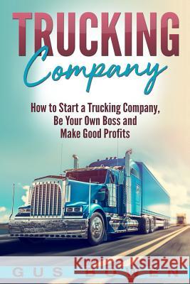 Trucking Company: How to Start a Trucking Company, Be Your Own Boss, and Make Good Profits Gus Bowen 9781724330444 Createspace Independent Publishing Platform