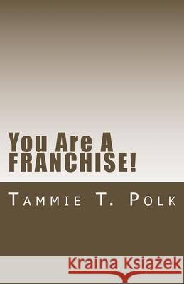 You Are A Franchise: You Did Know That, Right? Tammie T. Polk 9781724339317 Createspace Independent Publishing Platform