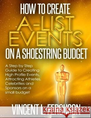 How to Create A-List Events on a Shoestring Budget Vincent L. Ferguson 9781724342546