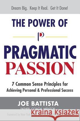 The Power of Pragmatic Passion: 7 Common Sense Principles for Achieving Personal and Professional Success Joe Battista 9781724358271