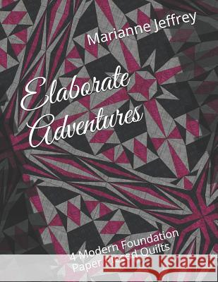 Elaborate Adventures: 4 Modern Foundation Paper Pieced Quilts Marianne G. Jeffrey 9781724361271 Createspace Independent Publishing Platform