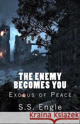 The Enemy Becomes You: Exodus of Peace: Exodus of Peace S. S. Engle 9781724361714 Createspace Independent Publishing Platform