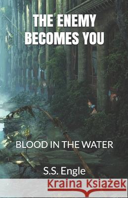 The Enemy Becomes You: Blood in the Water S. S. Engle 9781724361776 Createspace Independent Publishing Platform