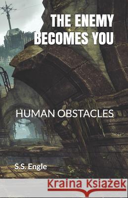 The Enemy Becomes You: Human Obstacles S. S. Engle 9781724361783 Createspace Independent Publishing Platform