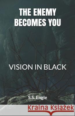 The Enemy Becomes You: Vision in Black S. S. Engle 9781724361851 Createspace Independent Publishing Platform