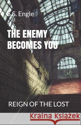 The Enemy Becomes You: Reign of the Lost S. S. Engle 9781724361875 Createspace Independent Publishing Platform