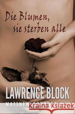 Die Blumen, sie sterben alle Block, Lawrence 9781724363152 Createspace Independent Publishing Platform