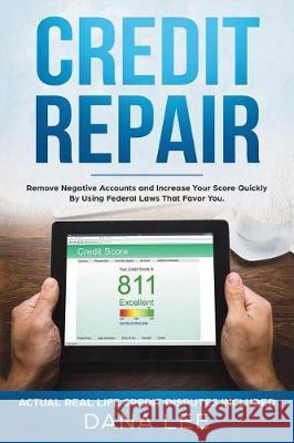 Credit Repair: Remove Negative Accounts and Increase Your Score Quickly Using Federal Laws That Favor You Dana Lee 9781724365460 Createspace Independent Publishing Platform