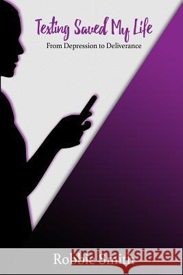 Texting Saved My Life: From Depression to Deliverance Robbie F. Smith 9781724372437 Createspace Independent Publishing Platform