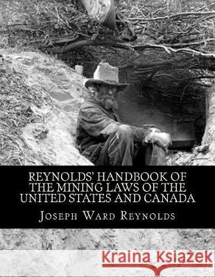 Reynolds' Handbook of the Mining Laws of the United States and Canada Joseph Ward Reynolds Kerby Jackson 9781724382702 Createspace Independent Publishing Platform