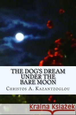 The Dog's Dream Under the Bare Moon Mr Christos Antonios Kazantzoglou 9781724389145 Createspace Independent Publishing Platform