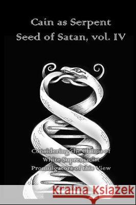 Cain as Serpent Seed of Satan, vol. IV: Considering the Claims of White Supremacist Promulgators of this View Ken Ammi 9781724392107 Createspace Independent Publishing Platform