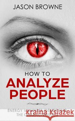 How To Analyze People: Analyzing Energy Vampires Jason Browne 9781724394880 Createspace Independent Publishing Platform