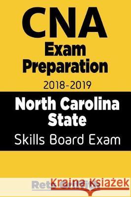 CNA Exam Preparation 2018 - 2019 North Carolina State Skills Board Exam with all: CNA Exam Preparation 2018-2019 North Carolina skills State Boards St Griffith, Rets 9781724397270 Createspace Independent Publishing Platform