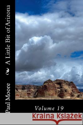 A Little Bit of Arizona: Volume 19 Paul B. Moore 9781724399892 Createspace Independent Publishing Platform