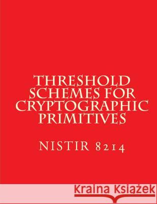 Threshold Schemes for Cryptographic Primitives: Nistir 8214 National Institute of Standards and Tech 9781724402592 Createspace Independent Publishing Platform