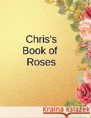 Chris's Book of Roses: For the Rose Buff Shan Marshall 9781724406163