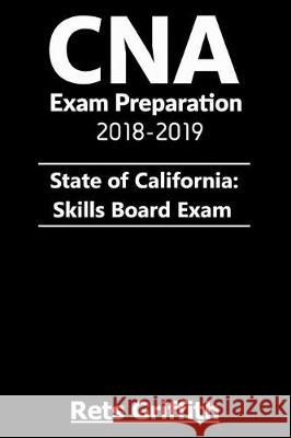 CNA Exam Preparation 2018-2019: State of California Skills Board Exam: : CNA Exam Preparation 2018-2019 State of California Skills Board study guide E Griffith, Rets 9781724406989 Createspace Independent Publishing Platform