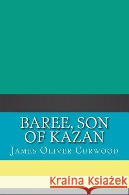 Baree, Son of Kazan James Oliver Curwood 9781724407443 Createspace Independent Publishing Platform