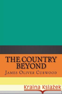 The Country Beyond James Oliver Curwood 9781724407573 Createspace Independent Publishing Platform