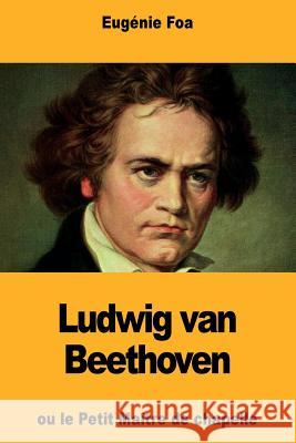 Ludwig van Beethoven: ou le Petit Maître de chapelle Foa, Eugenie 9781724410511 Createspace Independent Publishing Platform