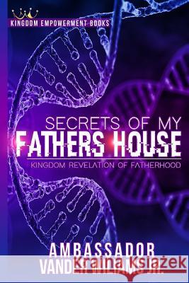 Secrets of my Fathers House: Kingdom Revelation of Fatherhood Williams Jr, Vander L. 9781724412966 Createspace Independent Publishing Platform