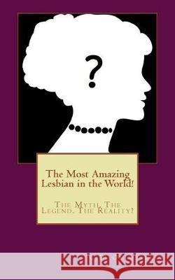 The Most Amazing Lesbian in the World!: The Myth. The Legend. The Reality? Overstreet, C. D. 9781724413840 Createspace Independent Publishing Platform