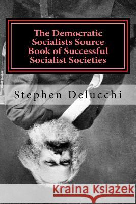 The Democratic Socialists Source Book of Successful Socialist Societies Stephen Delucchi 9781724417053 Createspace Independent Publishing Platform