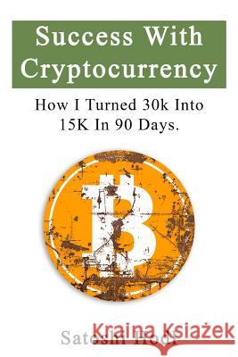 Success With Cryptocurrency: How I Turned 30k Into 15k In 90 Days Satoshi Hodl 9781724423429