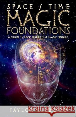 Space/Time Magic Foundations: A Guide to How Space/Time Magic Works Taylor Ellwood 9781724423887