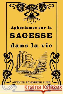 Aphorismes sur la sagesse dans la vie Schopenhauer, Arthur 9781724441331 Createspace Independent Publishing Platform