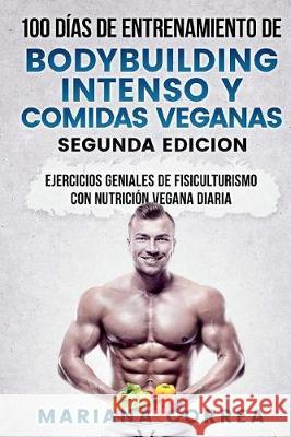 100 DIAS DE ENTRENAMIENTO DE BODYBUILDING INTENSO y COMIDAS VEGANAS SEGUNDA EDICION: EJERCICIOS GENIALES De FISICULTURISMO CON NUTRICION VEGANA DIARIA Correa, Mariana 9781724442574 Createspace Independent Publishing Platform