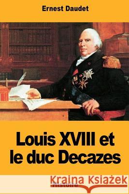 Louis XVIII et le duc Decazes Daudet, Ernest 9781724444486 Createspace Independent Publishing Platform