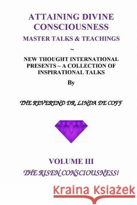 ATTAINING DIVINE CONSCIOUSNESS Volume III, The Risen Consciousness!: A Collection of Inspirational Talks & Teachings of the Reverend Dr. Linda De Coff De Coff, Reverend Dr Linda 9781724450081