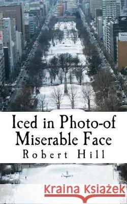 Iced in Photo-of Miserable Face: Icp Hill, Robert 9781724459732 Createspace Independent Publishing Platform