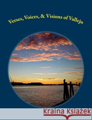Verses, Voices, & Visions of Vallejo: A Poetry Anthology Lei Kim Sawyer Chavez Erika Snyder Carol Pearlman 9781724462633 Createspace Independent Publishing Platform