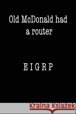 Old McDonald Had a Router; EIGRP: Funny I.T. Computer Tech Humor Spirit of Journaling 9781724463296 Createspace Independent Publishing Platform