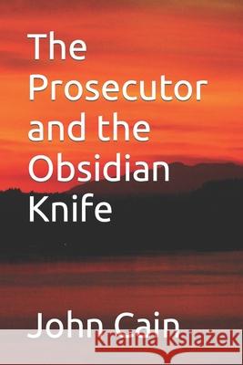 The Prosecutor and the Obsidian Knife John C. Cain 9781724468413 Createspace Independent Publishing Platform