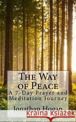 The Way of Peace: A 7-Day Prayer and Meditation Journey Jonathan Hogan 9781724469199