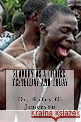 Slavery as a Choice, Yesterday and Today Dr Rufus O. Jimerson 9781724470072 Createspace Independent Publishing Platform