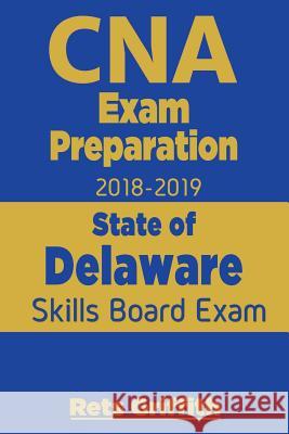 CNA Exam Preparation 2018-2019: State of Delaware Skills Board Exam: CNA Exam Preparation: State board study guide Griffith, Rets 9781724472458 Createspace Independent Publishing Platform